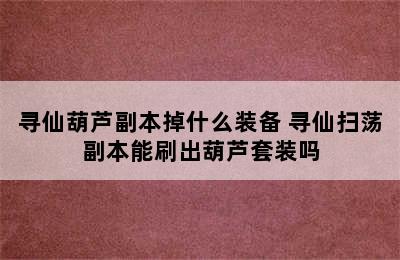 寻仙葫芦副本掉什么装备 寻仙扫荡副本能刷出葫芦套装吗